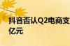 抖音否认Q2电商支付GMV7600亿元-7700亿元