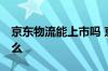 京东物流能上市吗 京东物流准备上市 是真的么