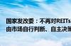 国家发改委：不再对REITs项目未来收益率提出要求 更多交由市场自行判断、自主决策