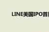 LINE美国IPO首日开盘上涨将超5%