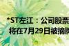 *ST左江：公司股票已被深交所决定终止上市 将在7月29日被摘牌