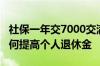 社保一年交7000交满15年退休可以拿多少 如何提高个人退休金