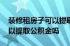 装修租房子可以提取公积金吗 公租房装修可以提取公积金吗