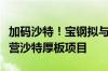 加码沙特！宝钢拟与沙特阿美等共同投建和运营沙特厚板项目