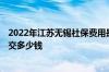 2022年江苏无锡社保费用是多少 2022年个人社保一个月要交多少钱