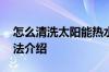 怎么清洗太阳能热水器 太阳能热水器清洗方法介绍