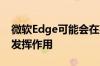 微软Edge可能会在某些Windows10系统上发挥作用