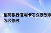 招商银行信用卡怎么修改账单 招商银行信用卡账单获取方式怎么修改