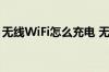 无线WiFi怎么充电 无形的无线WiFi充电方法