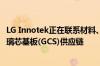 LG Innotek正在联系材料、组件和设备合作伙伴以建立其玻璃芯基板(GCS)供应链