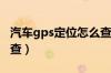 汽车gps定位怎么查找位置（查车子定位怎么查）