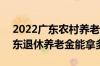 2022广东农村养老金方案新消息 2022年广东退休养老金能拿多少