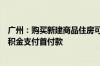 广州：购买新建商品住房可申请提取本人及配偶名下住房公积金支付首付款