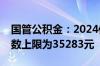 国管公积金：2024住房公积金年度月缴存基数上限为35283元