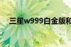 三星w999白金版和黄金版报价各是多少