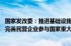 国家发改委：推进基础设施竞争性领域向经营主体公平开放 完善民营企业参与国家重大项目建设长效机制