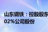 山东钢铁：控股股东斥资4.02亿元累计增持3.02%公司股份