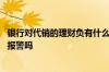 银行对代销的理财负有什么责任 银行代销理财拿不回本金能报警吗