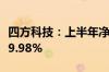 四方科技：上半年净利润1.33亿元 同比下降19.98%