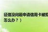 征信没问题申请信用卡被拒（兰州银行信用卡征信后被拒了怎么办？）