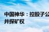 中国神华：控股子公司取得新街三井、新街四井探矿权