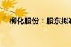 柳化股份：股东拟减持不超3%公司股份