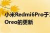 小米Redmi6Pro于11月获得了基于AndroidOreo的更新