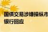 国债交易涉嫌操纵市场价格、利益输送？苏农银行回应