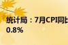 统计局：7月CPI同比上涨0.5% PPI同比下降0.8%