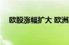 欧股涨幅扩大 欧洲斯托克600指数涨1%