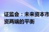 证监会：未来资本市场改革需要更加重视投融资两端的平衡