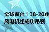 全球首台！18-20兆瓦级风储荷网一体型海上风电机组成功吊装