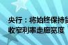 央行：将始终保持货币政策稳健性 研究适度收窄利率走廊宽度