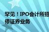 罕见！IPO会计所招标 要求承诺1年内不被暂停证券业务