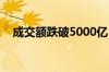 成交额跌破5000亿！A股变盘点要来了？