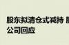 股东拟清仓式减持 股价一度跌超4.7%！中金公司回应