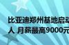 比亚迪郑州基地启动大规模招聘：单月4000人 月薪最高9000元