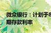 微众银行：计划于8月末下调2年期及以上定期存款利率