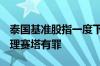 泰国基准股指一度下跌1.3% 泰国法院宣判总理赛塔有罪