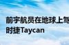 前宇航员在地球上驾驶他的第一辆电动汽车保时捷Taycan