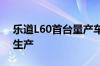 乐道L60首台量产车下线 将与蔚来车型共线生产