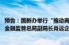 预告：国新办举行“推动高质量发展”系列主题新闻发布会 金融监管总局副局长肖远企出席