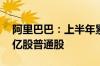 阿里巴巴：上半年累计以58亿美元回购6.13亿股普通股