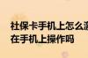 社保卡手机上怎么激活 社保卡重置密码可以在手机上操作吗