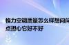 格力空调质量怎么样想问问格力空调怎么样以前没用过也有点担心它好不好