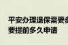 平安办理退保需要多长时间 平安保险退保需要提前多久申请