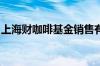 上海财咖啡基金销售有限公司被监管立案调查