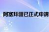 阿塞拜疆已正式申请加入金砖国家合作机制