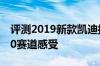 评测2019新款凯迪拉克CT6怎么样及前途K50赛道感受