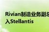 Rivian制造业务副总裁Tim Fallon将离职 加入Stellantis